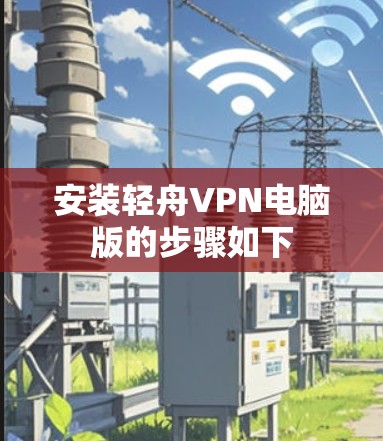 安装轻舟VPN电脑版的步骤如下