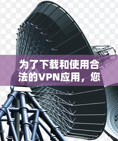 为了下载和使用合法的VPN应用，您可以按照以下步骤操作
