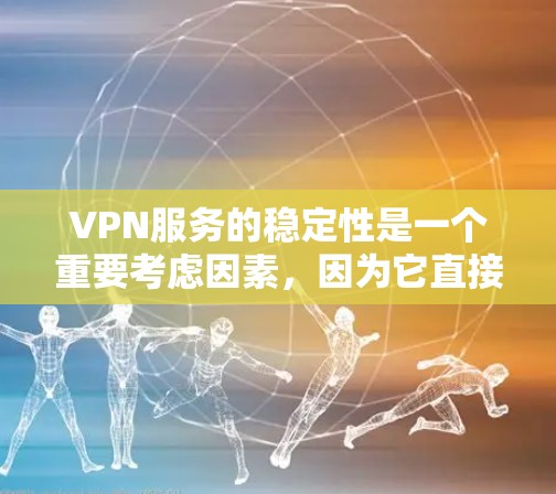 VPN服务的稳定性是一个重要考虑因素，因为它直接影响用户体验和安全。以下是对 VPN 服务稳定性的比较分析和推荐
