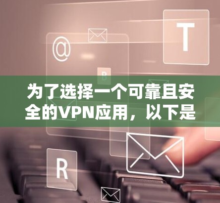 为了选择一个可靠且安全的VPN应用，以下是一步步的建议