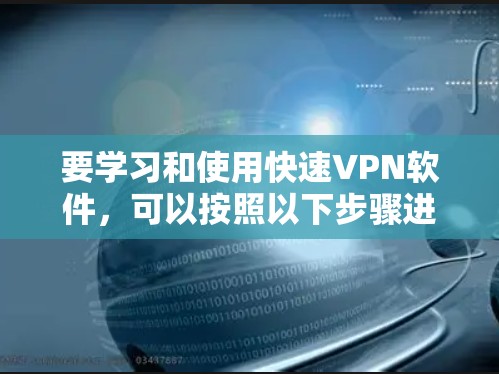 要学习和使用快速VPN软件，可以按照以下步骤进行