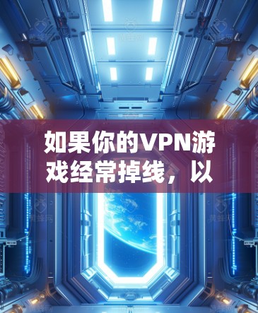 如果你的VPN游戏经常掉线，以下是逐步的解决方案