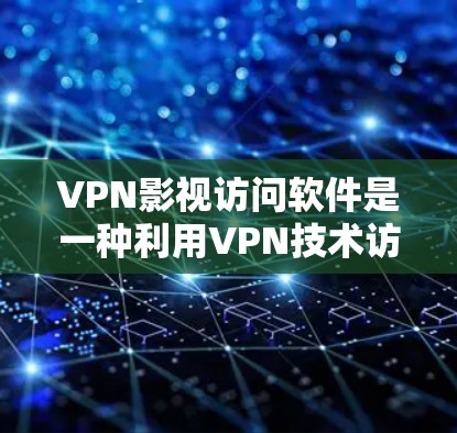 VPN影视访问软件是一种利用VPN技术访问外部网络资源的技术，用于观看电影、电视剧、音乐、游戏等。以下是对这些软件的详细介绍