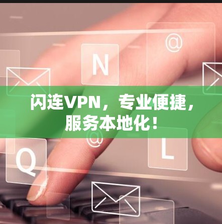闪连VPN，专业便捷，服务本地化！