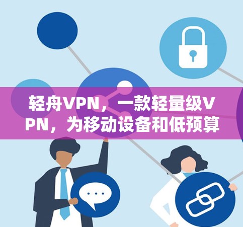 轻舟VPN，一款轻量级VPN，为移动设备和低预算用户打造的完美选择