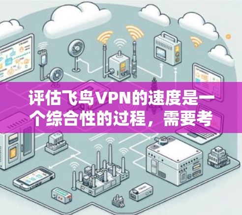 评估飞鸟VPN的速度是一个综合性的过程，需要考虑多个因素。以下是详细的步骤和建议