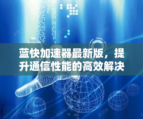 蓝快加速器最新版，提升通信性能的高效解决方案