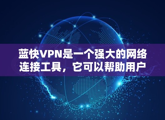 蓝快VPN是一个强大的网络连接工具，它可以帮助用户轻松连接到国际互联网，同时提供安全的网络环境。以下是关于如何连接蓝快VPN的步骤说明