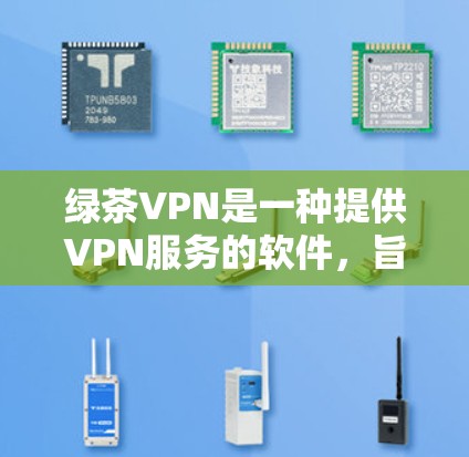绿茶VPN是一种提供VPN服务的软件，旨在为用户提供安全、可靠的网络连接。以下是一些关于如何测试绿茶VPN速度的步骤和注意事项