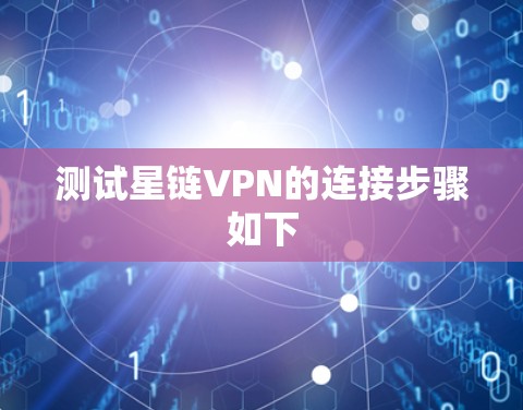 测试星链VPN的连接步骤如下