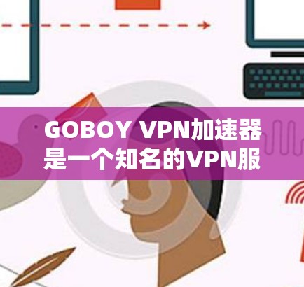 GOBOY VPN加速器是一个知名的VPN服务，提供多种VPN解决方案和加速功能。以下是关于GOBOY VPN加速器的推荐