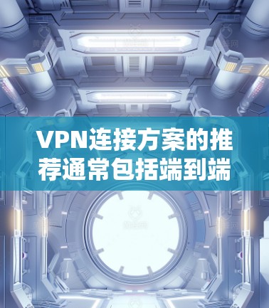 VPN连接方案的推荐通常包括端到端加密（HE）端到端加密+端到端协议（HE-HE）以及端到端加密+端到端协议（HE-HE）等类型。以下是对这些类型的一些推荐和配置建议