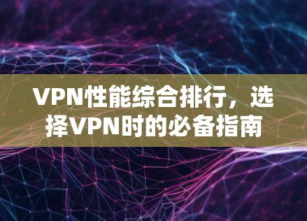 VPN性能综合排行，选择VPN时的必备指南