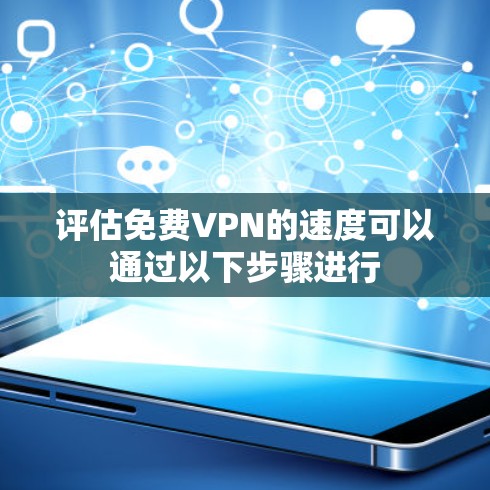 评估免费VPN的速度可以通过以下步骤进行