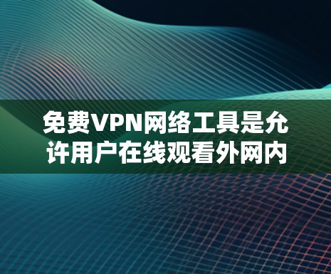 免费VPN网络工具是允许用户在线观看外网内容的工具，虽然没有会员费，但需谨慎使用。以下是几种常见的免费VPN工具及其特点