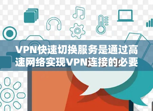 VPN快速切换服务是通过高速网络实现VPN连接的必要功能，通常包括端口、服务器和设备的配置。以下是详细的步骤说明