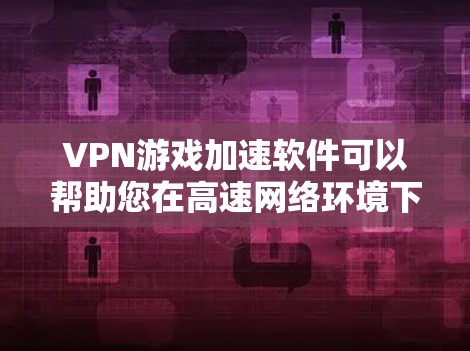 VPN游戏加速软件可以帮助您在高速网络环境下运行VPN游戏，避免延迟影响游戏体验。以下是一些用户比较关心的VPN游戏加速推荐，适用于不同设备和场景