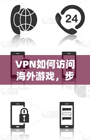 VPN如何访问海外游戏，步骤指南