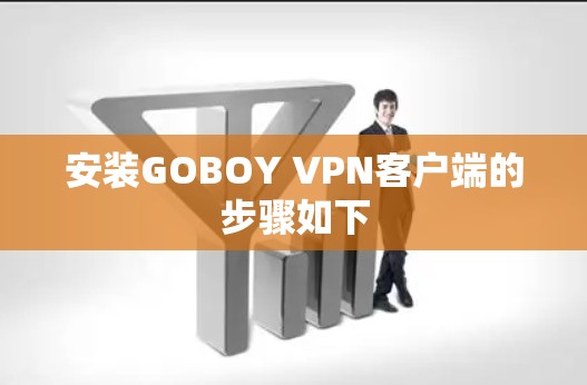 安装GOBOY VPN客户端的步骤如下