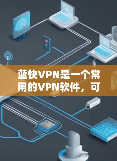 蓝快VPN是一个常用的VPN软件，可以帮助您安全地访问互联网。以下是根据您的问题总结的步骤指南