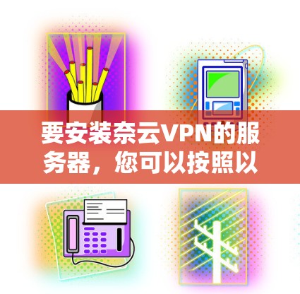 要安装奈云VPN的服务器，您可以按照以下步骤操作