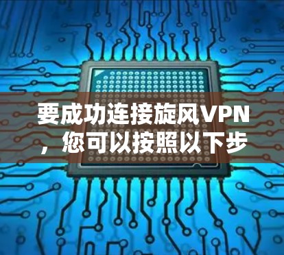 要成功连接旋风VPN，您可以按照以下步骤进行操作