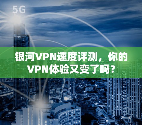 银河VPN速度评测，你的VPN体验又变了吗？