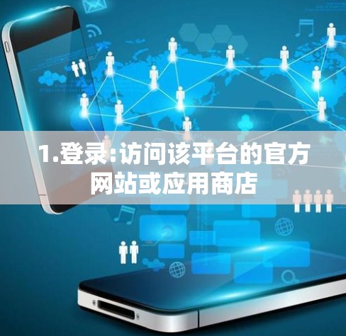 1.登录:访问该平台的官方网站或应用商店