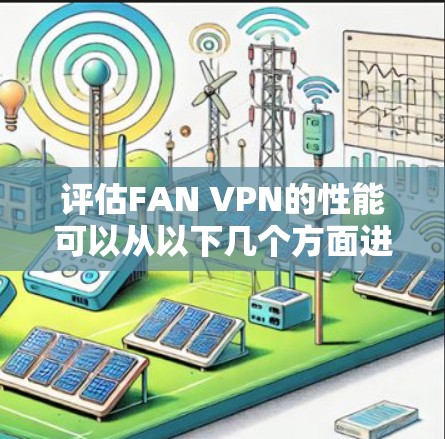 评估FAN VPN的性能可以从以下几个方面进行