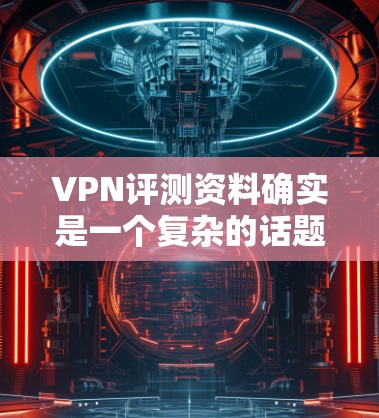 VPN评测资料确实是一个复杂的话题，因为它涉及安全、隐私、价格等多个方面。以下是一些综合性的 VPN 评测资料和推荐，供您参考