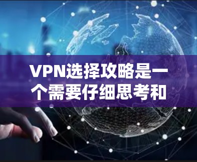 VPN选择攻略是一个需要仔细思考和规划的过程，因为选择合适的VPN服务对于用户体验和安全至关重要。以下是一些详细的VPN选择攻略，帮助你更好地规划VPN使用