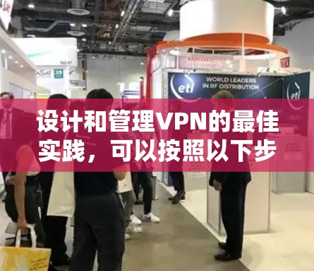 设计和管理VPN的最佳实践，可以按照以下步骤进行，确保网络访问的安全、可靠和合规