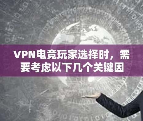 VPN电竞玩家选择时，需要考虑以下几个关键因素