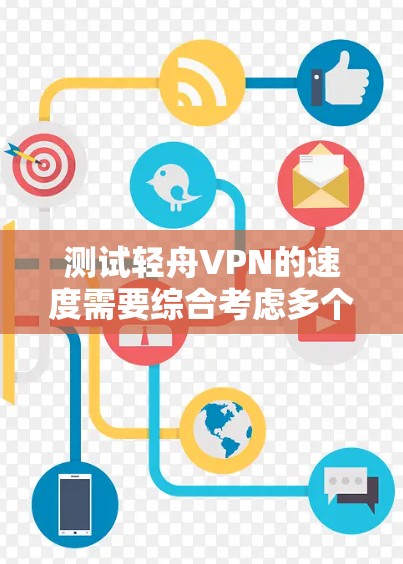 测试轻舟VPN的速度需要综合考虑多个因素，以下是一步步的解决方案