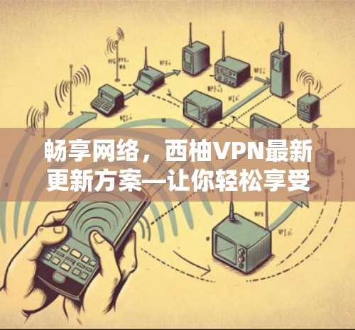 畅享网络，西柚VPN最新更新方案—让你轻松享受便捷的服务
