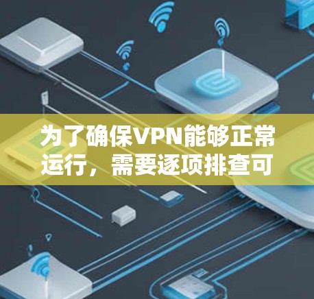 为了确保VPN能够正常运行，需要逐项排查可能的原因并采取相应的解决措施。以下是分步指导