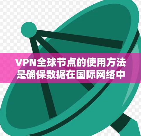 VPN全球节点的使用方法是确保数据在国际网络中的安全传输，主要涉及以下几个方面