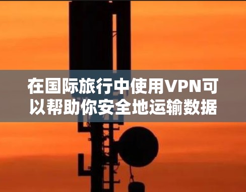 在国际旅行中使用VPN可以帮助你安全地运输数据和信息，避免网络攻击的风险。以下是一个详细的VPN国际旅游网络方案，涵盖选择VPN类型、配置服务器、端口设置、防火墙、IP地址管理和处理中断问题