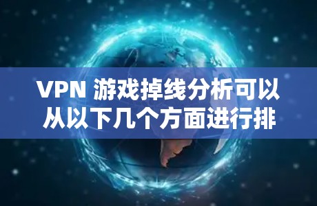 VPN 游戏掉线分析可以从以下几个方面进行排查和解决