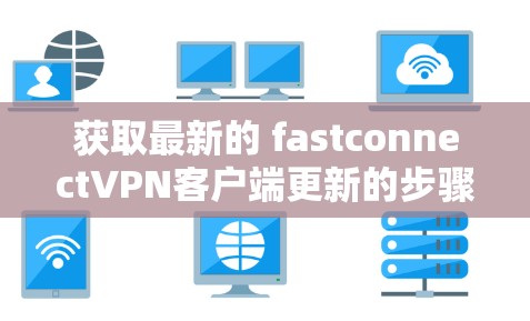 获取最新的 fastconnectVPN客户端更新的步骤如下
