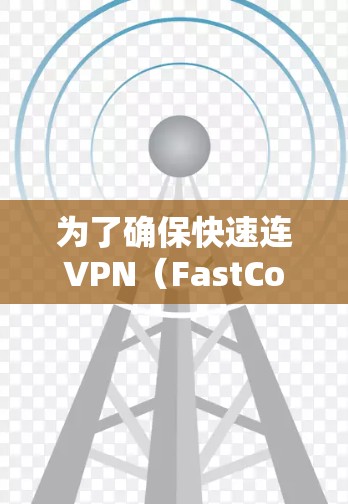 为了确保快速连VPN（FastConnect VPN）适合你的需求，以下是一个结构化的分析和建议，帮助你做出明智的选择
