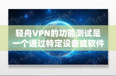 轻舟VPN的功能测试是一个通过特定设备或软件进行的实验，旨在验证其功能是否正常运行。以下是对轻舟VPN功能测试的详细步骤说明