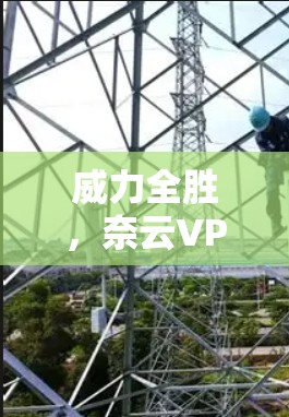 威力全胜，奈云VPN手机连接，安全与便捷的结合