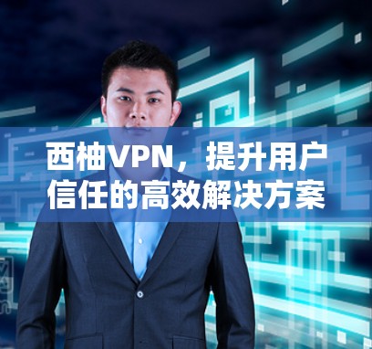 西柚VPN，提升用户信任的高效解决方案