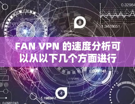 FAN VPN 的速度分析可以从以下几个方面进行