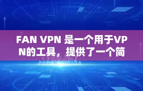FAN VPN 是一个用于VPN的工具，提供了一个简单易用的环境，让用户可以在本地设备上通过网络访问外部网站。以下是对 FAN VPN 更新说明的详细说明，帮助用户更好地使用这个工具