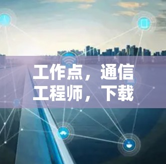 工作点，通信工程师，下载安装指南