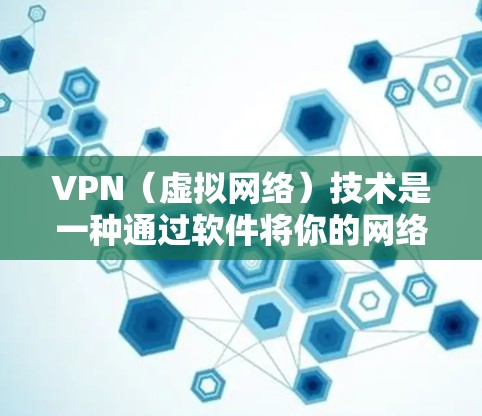 VPN（虚拟网络）技术是一种通过软件将你的网络连接到其他国家的服务器，以实现安全访问。以下是使用VPN的基本步骤