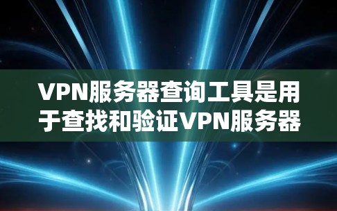 VPN服务器查询工具是用于查找和验证VPN服务器的工具，帮助管理员和用户更好地管理和维护VPN网络，确保设备的安全性。以下是关于这些工具的详细信息