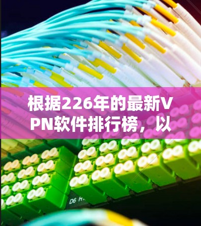 根据226年的最新VPN软件排行榜，以下是一些推荐的软件及其特点，供你参考